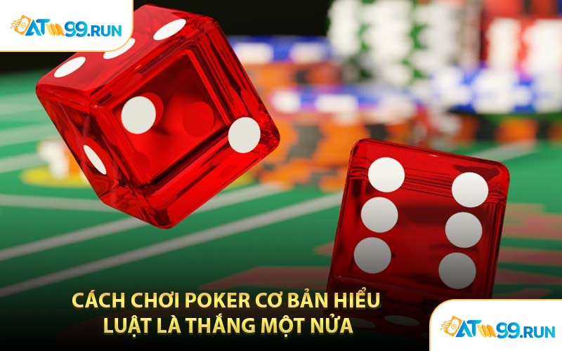 Cách Chơi Poker Cơ Bản Hiểu Luật Là Thắng Một Nửa