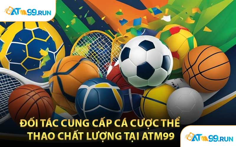 Đối Tác Cung Cấp Cá Cược Thể Thao Chất Lượng Tại ATM99