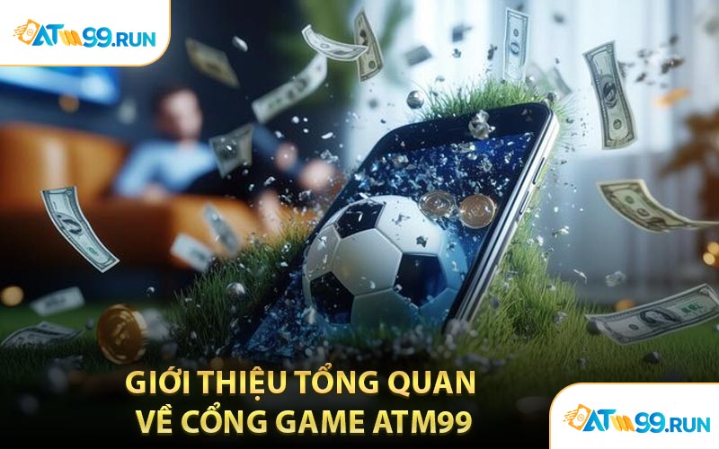 Giới Thiệu Tổng Quan Về Cổng Game ATM99