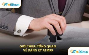 Giới Thiệu Tổng Quan Về Đăng Ký ATM99