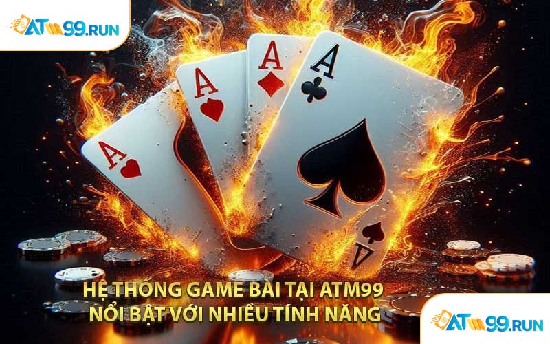 Hệ Thống Game Bài Tại ATM99 Nổi Bật Với Nhiều Tính Năng