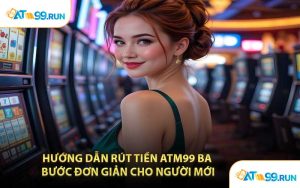 Hướng Dẫn Rút Tiền ATM99 Ba Bước Đơn Giản Cho Người Mới