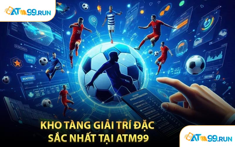 Kho Tàng Giải Trí Đặc Sắc Nhất Tại ATM99