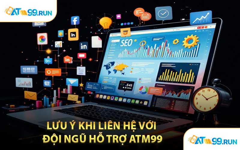 Lưu Ý Khi Liên Hệ Với Đội Ngũ Hỗ Trợ ATM99