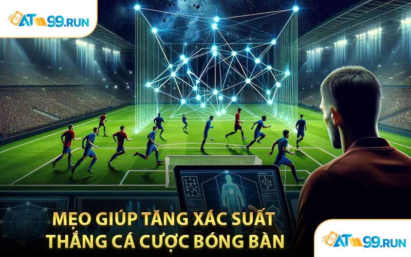 Mẹo Giúp Tăng Xác Suất Thắng Cá Cược Bóng Bàn