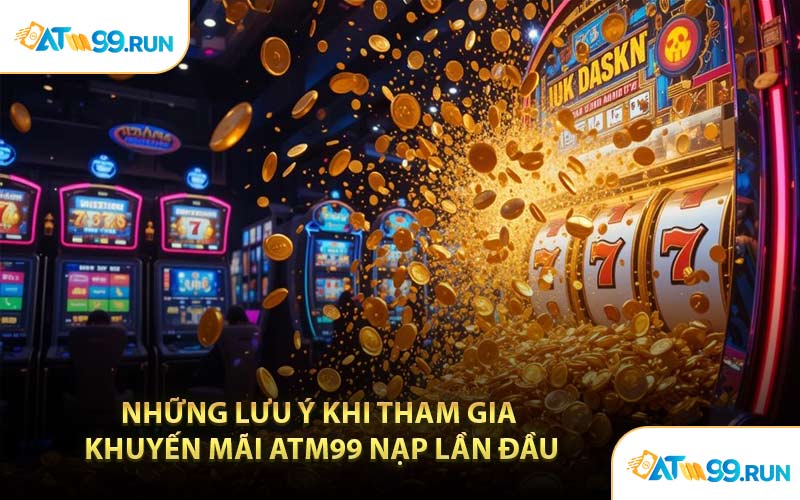Những Lưu Ý Khi Tham Gia Khuyến Mãi ATM99 Nạp Lần Đầu