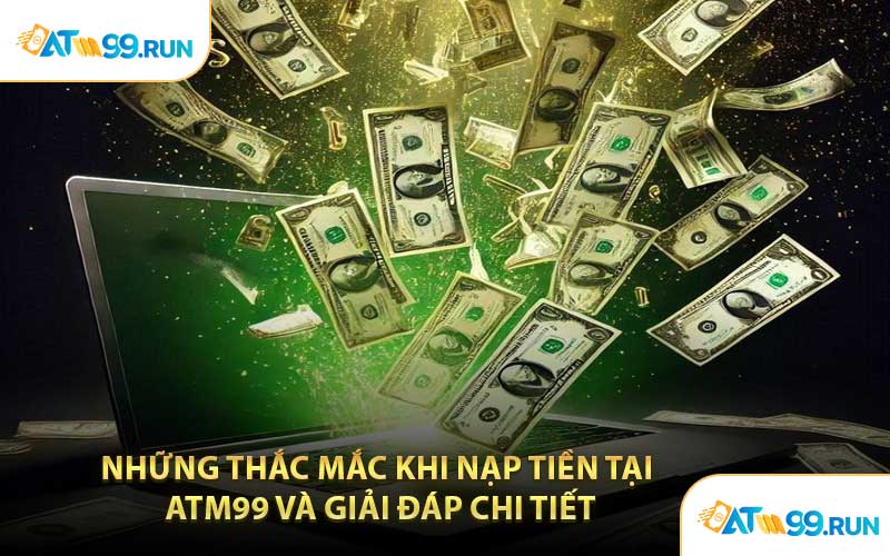 Những Thắc Mắc Khi Nạp Tiền Tại ATM99 Và Giải Đáp Chi Tiết