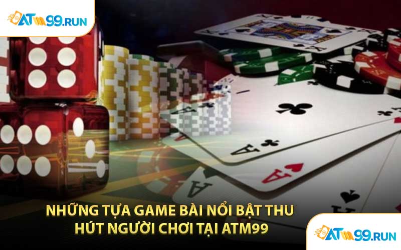 Những Tựa Game Bài Nổi Bật Thu Hút Người Chơi Tại ATM99