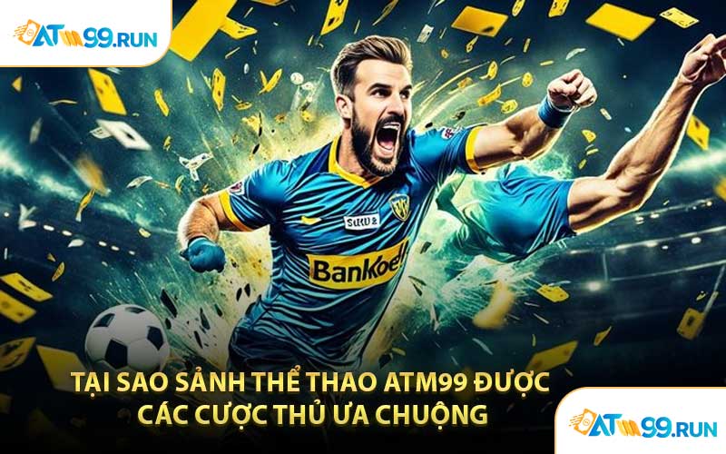 Tại Sao Sảnh Thể Thao ATM99 Được Các Cược Thủ Ưa Chuộng