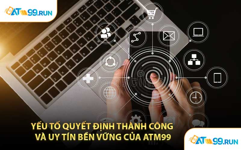 Yếu Tố Quyết Định Thành Công Và Uy Tín Bền Vững Của ATM99