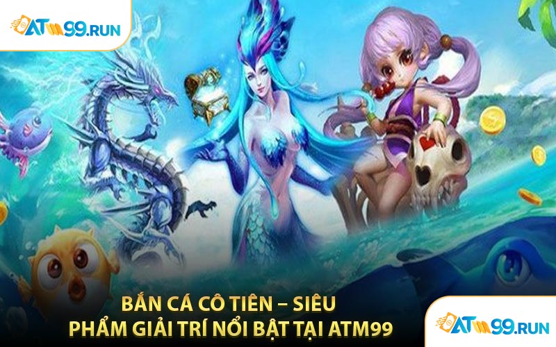 Bắn Cá Cô Tiên – Siêu Phẩm Giải Trí Nổi Bật Tại ATM99