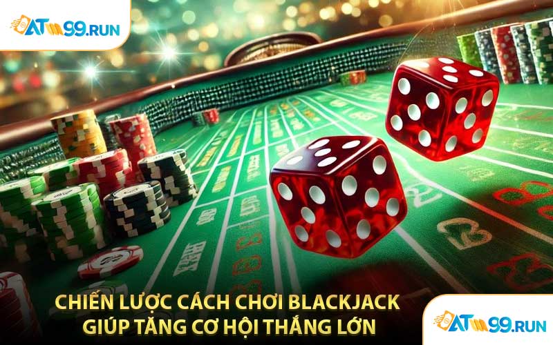 Chiến Lược Cách chơi Blackjack Giúp Tăng Cơ Hội Thắng Lớn
